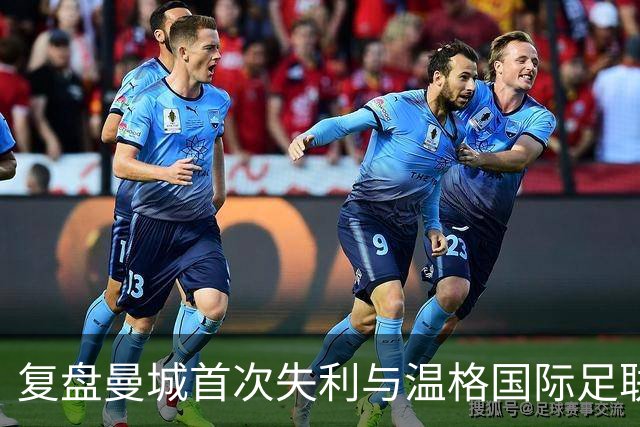 复盘曼城首次失利与温格国际足联主席传闻讨论