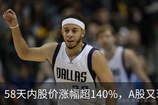 58天内股价涨幅超140%，A股又现一只新牛股！